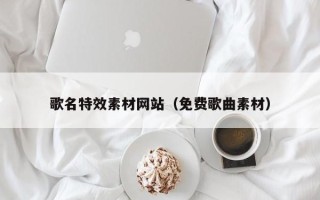 莱芜歌名特效素材网站（免费歌曲素材）